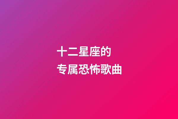 十二星座的 专属恐怖歌曲-第1张-星座运势-玄机派